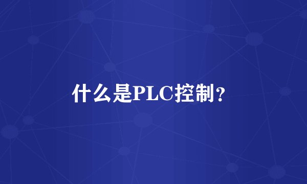 什么是PLC控制？