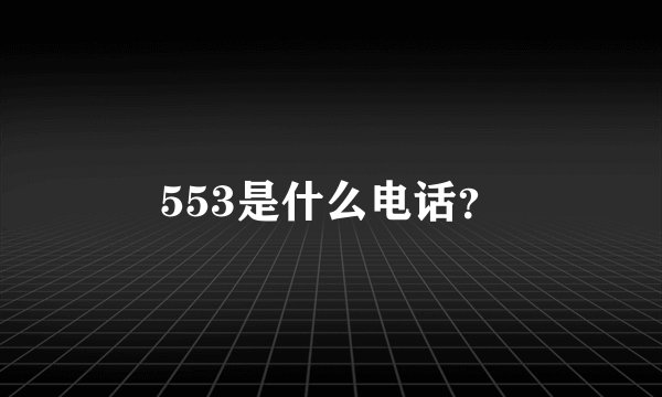 553是什么电话？