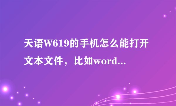 天语W619的手机怎么能打开文本文件，比如word文件?是要下什么软件吗?