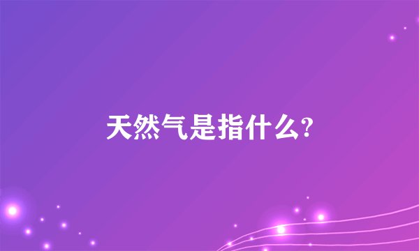天然气是指什么?