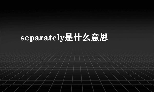 separately是什么意思