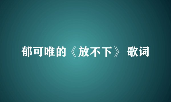 郁可唯的《放不下》 歌词
