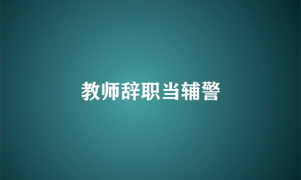 教师辞职当辅警