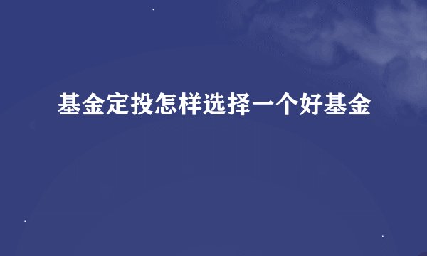基金定投怎样选择一个好基金