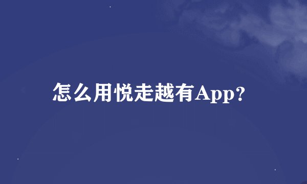怎么用悦走越有App？