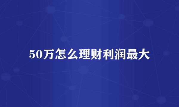 50万怎么理财利润最大