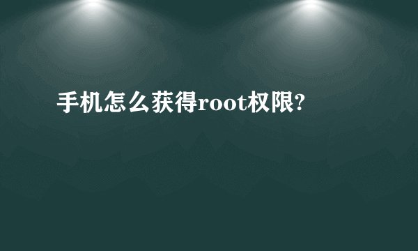手机怎么获得root权限?