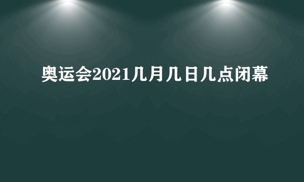 奥运会2021几月几日几点闭幕