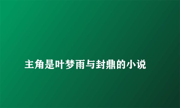 
主角是叶梦雨与封鼎的小说

