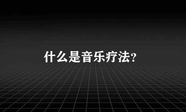 什么是音乐疗法？