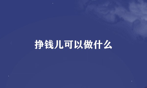 挣钱儿可以做什么