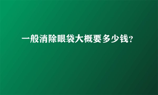 一般消除眼袋大概要多少钱？