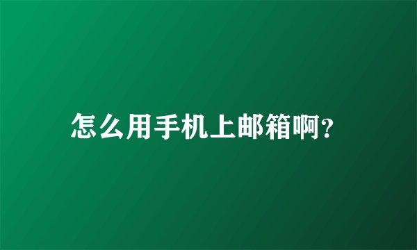 怎么用手机上邮箱啊？