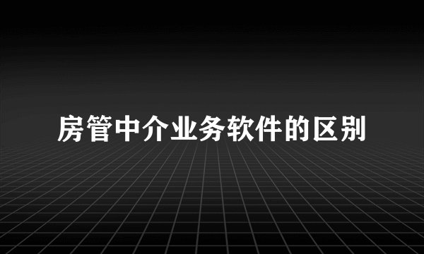 房管中介业务软件的区别