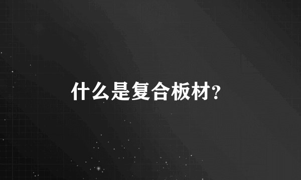 什么是复合板材?