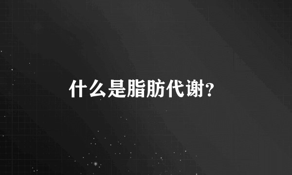 什么是脂肪代谢？
