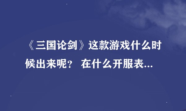 《三国论剑》这款游戏什么时候出来呢？ 在什么开服表上可以找到？