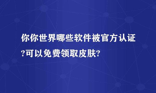 你你世界哪些软件被官方认证?可以免费领取皮肤?