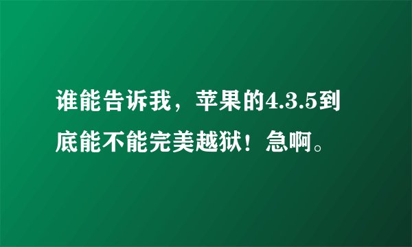 谁能告诉我，苹果的4.3.5到底能不能完美越狱！急啊。