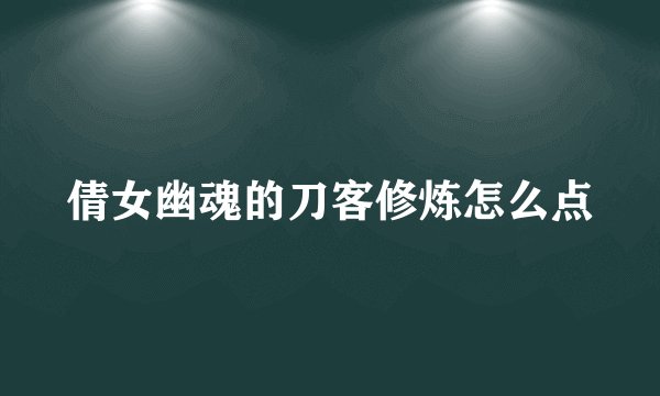 倩女幽魂的刀客修炼怎么点