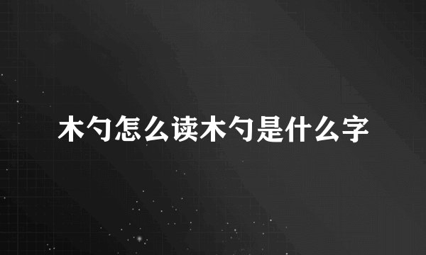 木勺怎么读木勺是什么字