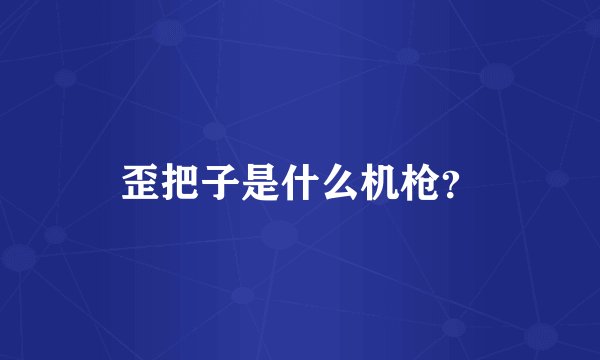 歪把子是什么机枪？