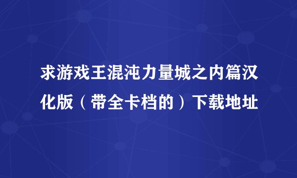 求游戏王混沌力量城之内篇汉化版（带全卡档的）下载地址