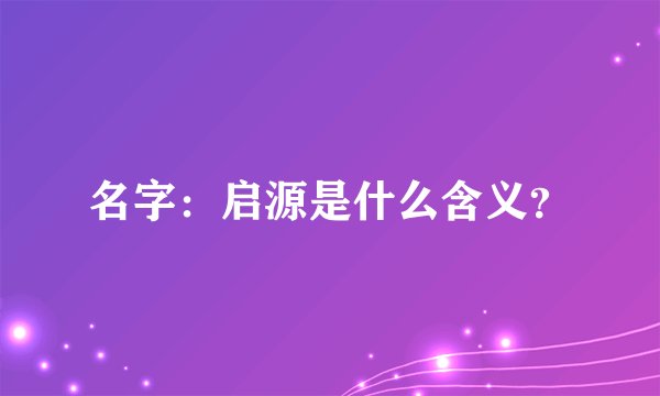 名字：启源是什么含义？