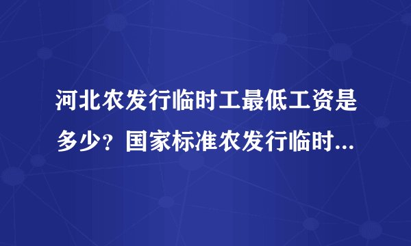 河北农发行临时工最低工资是多少？国家标准农发行临时工最低工资是多少？