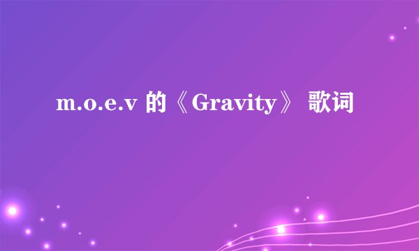 m.o.e.v 的《Gravity》 歌词