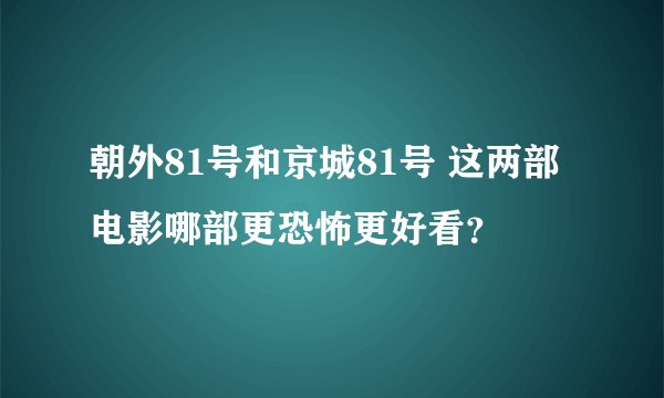 朝外81号和京城81号 这两部电影哪部更恐怖更好看？