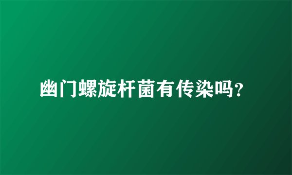 幽门螺旋杆菌有传染吗？