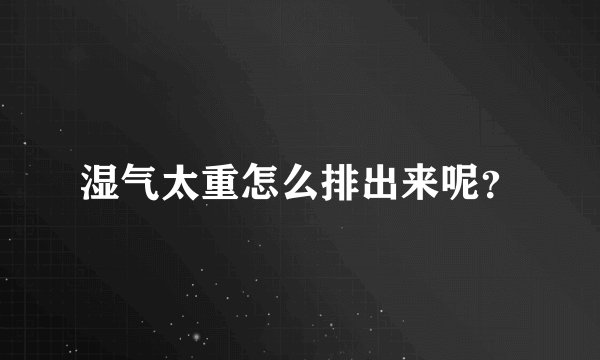 湿气太重怎么排出来呢？