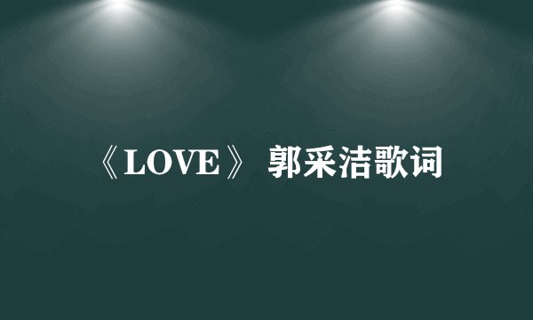 《LOVE》 郭采洁歌词