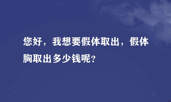 您好，我想要假体取出，假体胸取出多少钱呢？