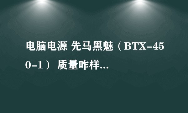 电脑电源 先马黑魅（BTX-450-1） 质量咋样？瓦数虚高不？