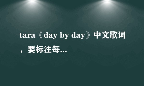 tara《day by day》中文歌词，要标注每句分别是谁唱的