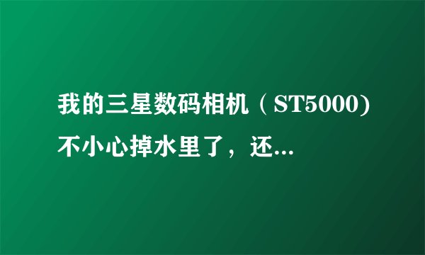 我的三星数码相机（ST5000)不小心掉水里了，还有救吗？