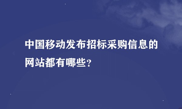 中国移动发布招标采购信息的网站都有哪些？