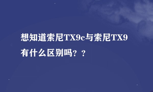 想知道索尼TX9c与索尼TX9有什么区别吗？？