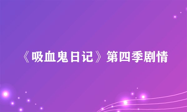 《吸血鬼日记》第四季剧情