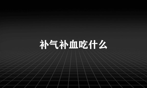 补气补血吃什么