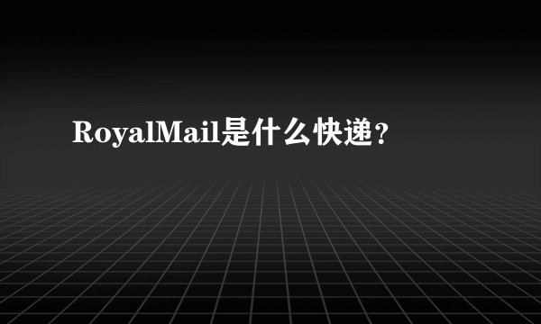RoyalMail是什么快递？