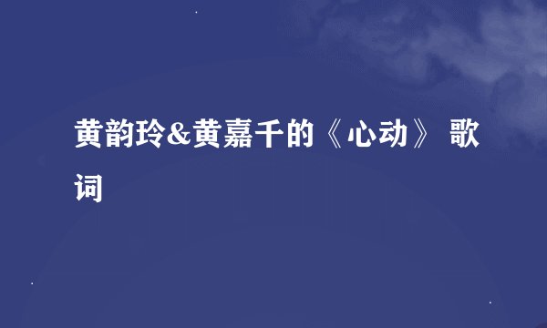 黄韵玲&黄嘉千的《心动》 歌词