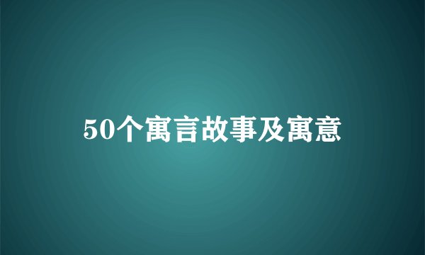 50个寓言故事及寓意