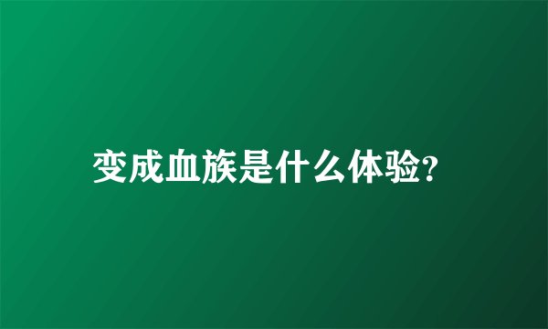 变成血族是什么体验？