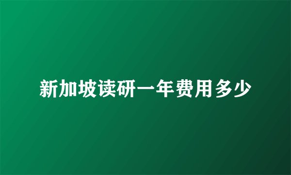 新加坡读研一年费用多少