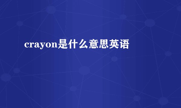 crayon是什么意思英语