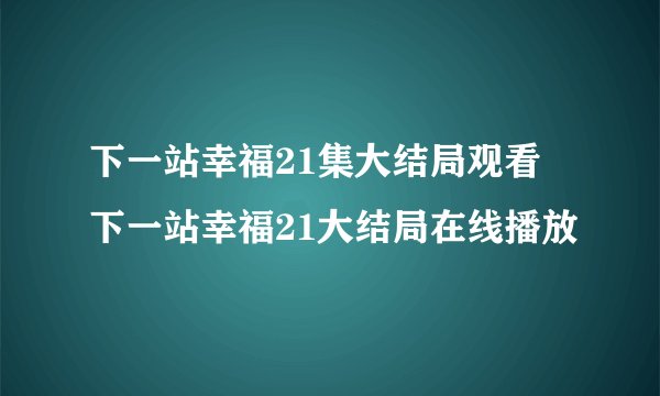 下一站幸福21集大结局观看 下一站幸福21大结局在线播放