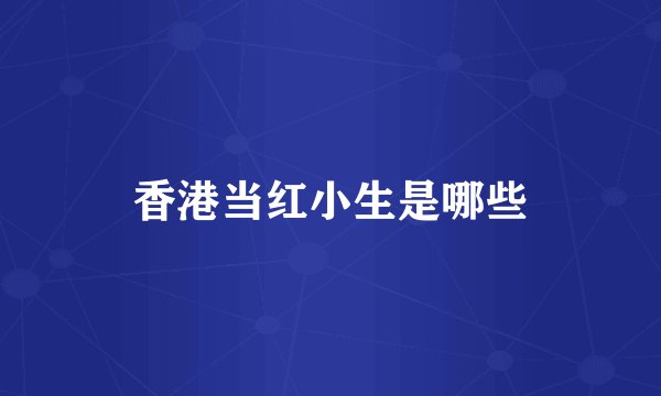 香港当红小生是哪些